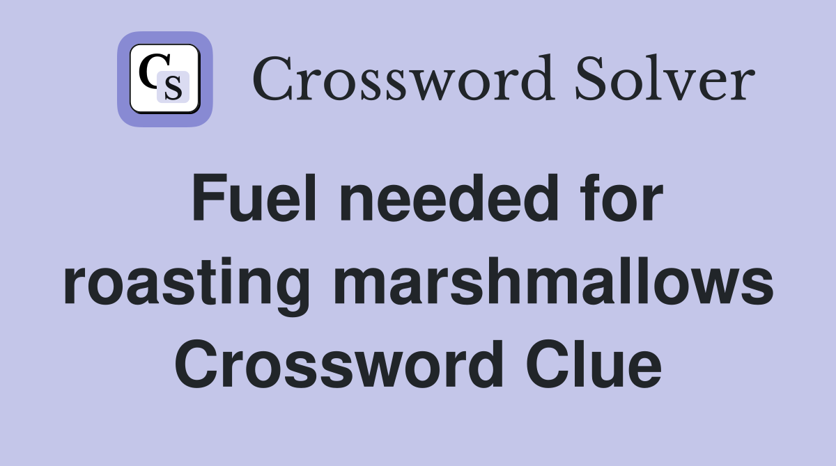 Fuel needed for roasting marshmallows Crossword Clue Answers Crossword Solver